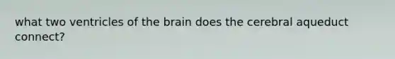 what two ventricles of the brain does the cerebral aqueduct connect?