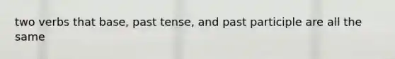 two verbs that base, past tense, and past participle are all the same