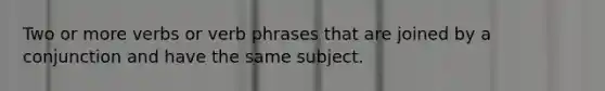 Two or more verbs or verb phrases that are joined by a conjunction and have the same subject.