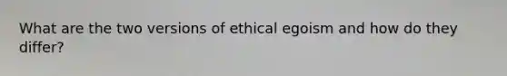 What are the two versions of ethical egoism and how do they differ?