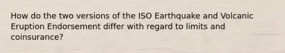 How do the two versions of the ISO Earthquake and Volcanic Eruption Endorsement differ with regard to limits and coinsurance?