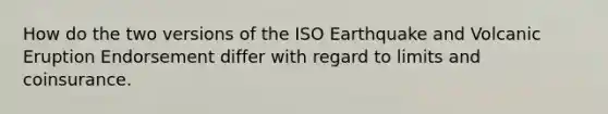 How do the two versions of the ISO Earthquake and Volcanic Eruption Endorsement differ with regard to limits and coinsurance.