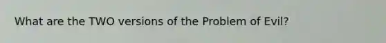 What are the TWO versions of the Problem of Evil?