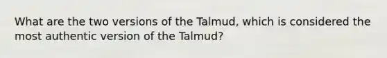 What are the two versions of the Talmud, which is considered the most authentic version of the Talmud?