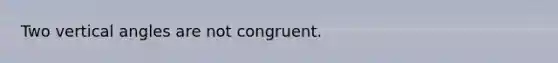 Two vertical angles are not congruent.