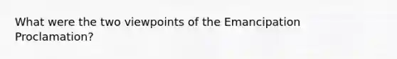 What were the two viewpoints of the Emancipation Proclamation?