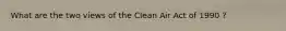 What are the two views of the Clean Air Act of 1990 ?