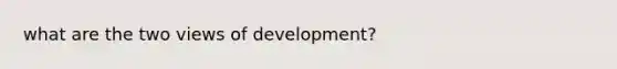 what are the two views of development?