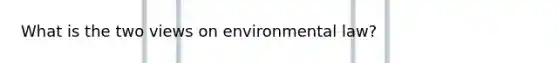 What is the two views on environmental law?