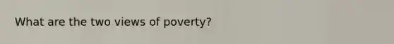 What are the two views of poverty?