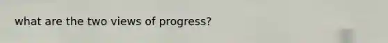 what are the two views of progress?