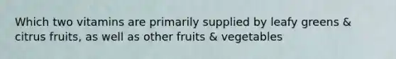 Which two vitamins are primarily supplied by leafy greens & citrus fruits, as well as other fruits & vegetables