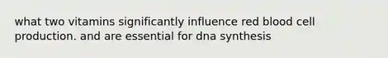 what two vitamins significantly influence red blood cell production. and are essential for dna synthesis