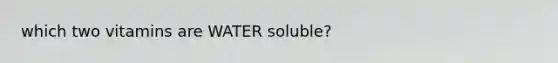 which two vitamins are WATER soluble?