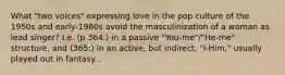 What "two voices" expressing love in the pop culture of the 1950s and early-1960s avoid the masculinization of a woman as lead singer? I.e. (p 364:) in a passive "You-me"/"He-me" structure, and (365:) in an active, but indirect, "I-Him," usually played out in fantasy...