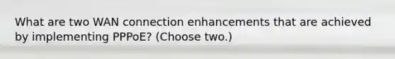 What are two WAN connection enhancements that are achieved by implementing PPPoE? (Choose two.)