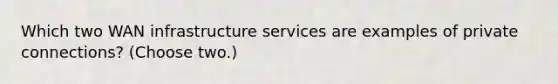 Which two WAN infrastructure services are examples of private connections? (Choose two.)