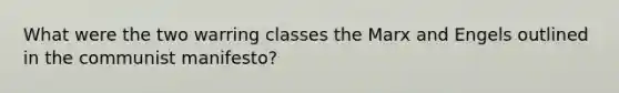 What were the two warring classes the Marx and Engels outlined in the communist manifesto?