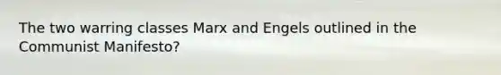 The two warring classes Marx and Engels outlined in the Communist Manifesto?