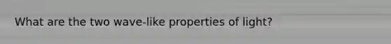 What are the two wave-like properties of light?