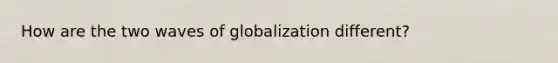 How are the two waves of globalization different?