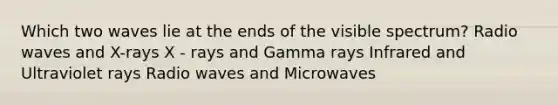 Which two waves lie at the ends of the visible spectrum? Radio waves and X-rays X - rays and Gamma rays Infrared and Ultraviolet rays Radio waves and Microwaves