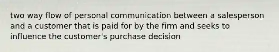 two way flow of personal communication between a salesperson and a customer that is paid for by the firm and seeks to influence the customer's purchase decision