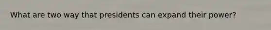 What are two way that presidents can expand their power?