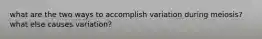 what are the two ways to accomplish variation during meiosis? what else causes variation?