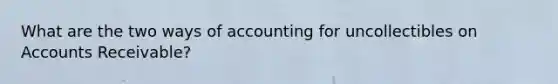 What are the two ways of accounting for uncollectibles on Accounts Receivable?