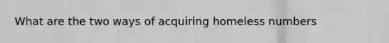 What are the two ways of acquiring homeless numbers