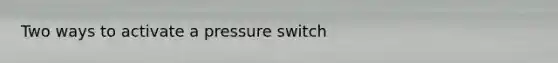 Two ways to activate a pressure switch