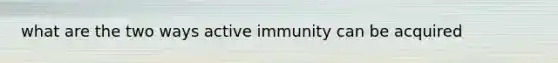 what are the two ways active immunity can be acquired