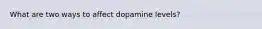 What are two ways to affect dopamine levels?