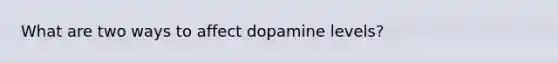 What are two ways to affect dopamine levels?