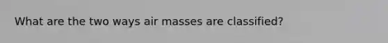 What are the two ways air masses are classified?