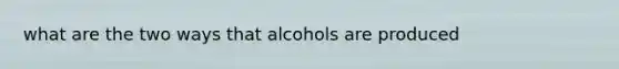 what are the two ways that alcohols are produced