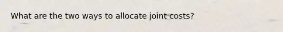 What are the two ways to allocate joint costs?