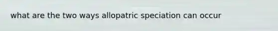 what are the two ways allopatric speciation can occur