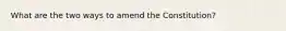 What are the two ways to amend the Constitution?