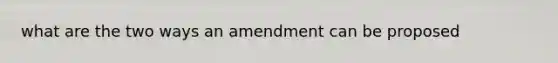 what are the two ways an amendment can be proposed