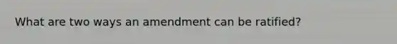 What are two ways an amendment can be ratified?