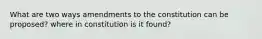 What are two ways amendments to the constitution can be proposed? where in constitution is it found?