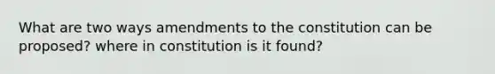 What are two ways amendments to the constitution can be proposed? where in constitution is it found?