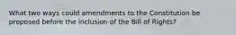 What two ways could amendments to the Constitution be proposed before the inclusion of the Bill of Rights?