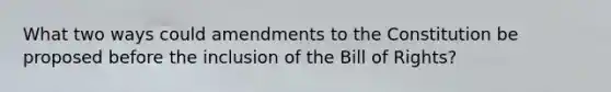 What two ways could amendments to the Constitution be proposed before the inclusion of the Bill of Rights?