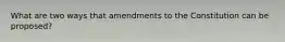 What are two ways that amendments to the Constitution can be proposed?