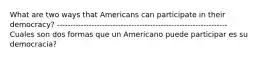 What are two ways that Americans can participate in their democracy? ---------------------------------------------------------------- Cuales son dos formas que un Americano puede participar es su democracia?