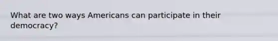 What are two ways Americans can participate in their democracy?