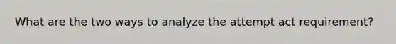 What are the two ways to analyze the attempt act requirement?